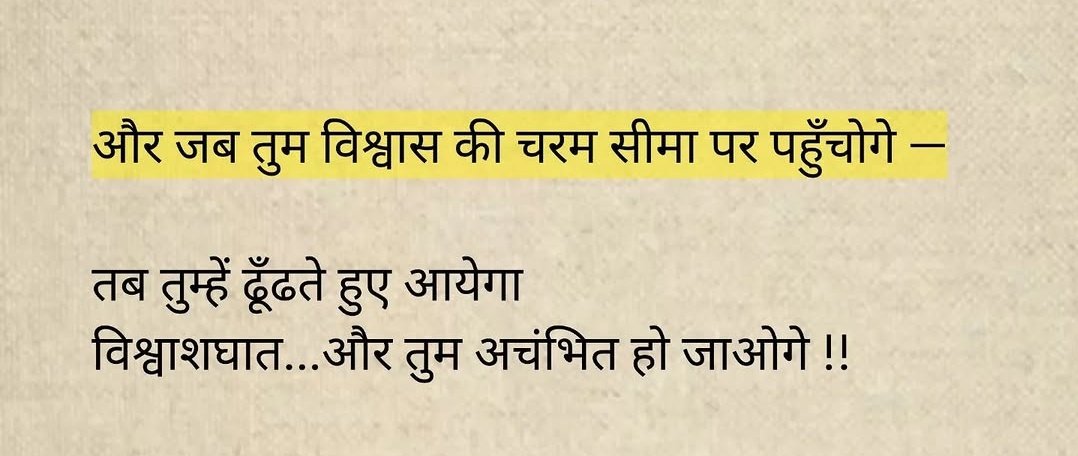 और जब तुम विश्वास की चरम सीमा पर पहुँचोगे,
तब तुम्हें ढूँढते हुए आयेगा विश्वासघात...और तुम अचंभित हो जाओगे !!