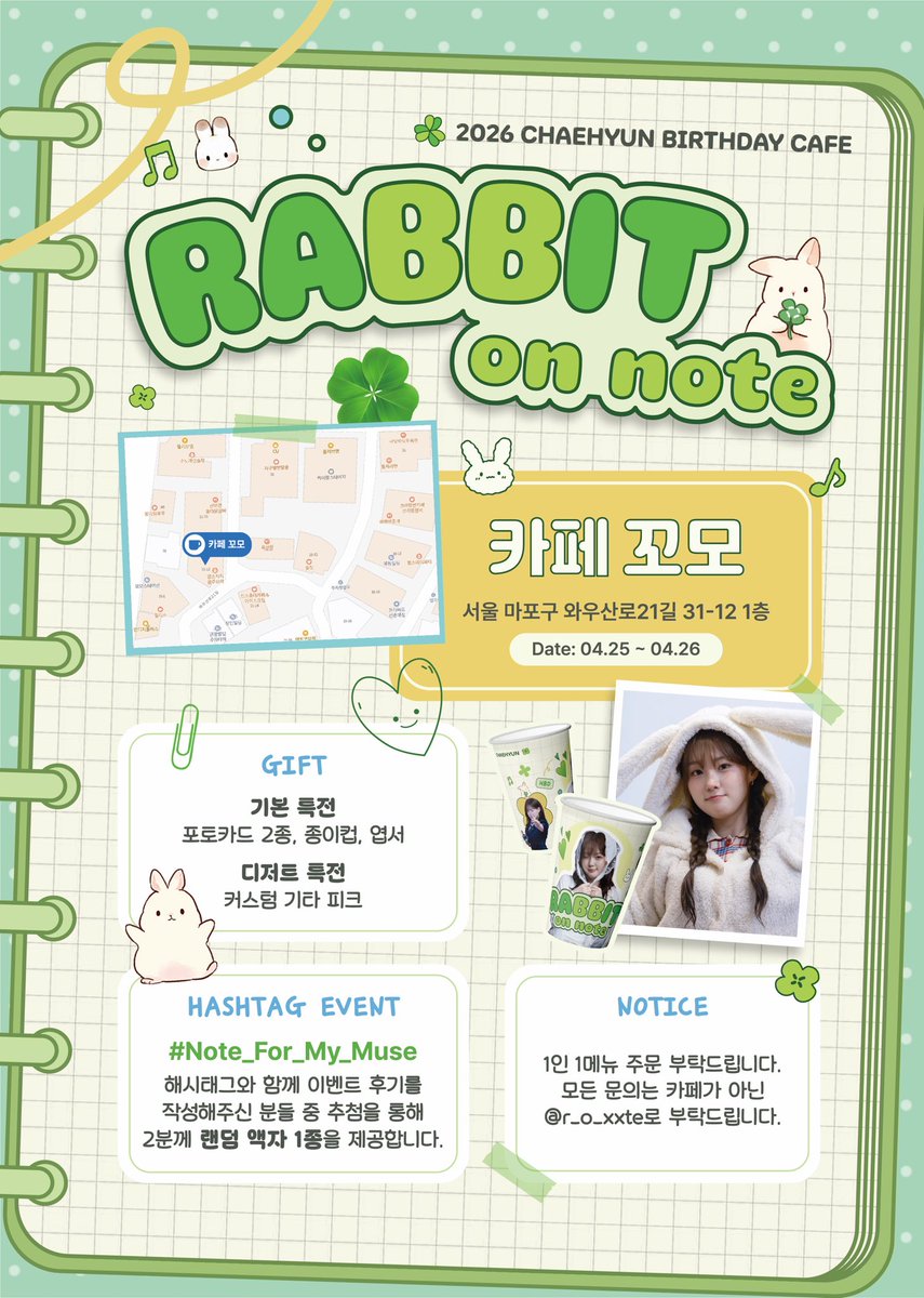 🐰 ♪ ┈ ⋯ ┈ ♪ ┈ ⋯ ┈ ♪ 🐰
𝐂𝐡𝐚𝐞𝐡𝐲𝐮𝐧 𝐁𝐢𝐫𝐭𝐡𝐝𝐚𝐲 𝐂𝐚𝐟𝐞

𝐑𝐚𝐛𝐛𝐢𝐭 𝐨𝐧 𝐍𝐨𝐭𝐞
    
🐰 ♪ ┈ ⋯ ┈ ♪ ┈ ⋯ ┈ ♪ 🐰

♪ 카페 꼬모 ♪ 서울 마포구 와우산로21길 31-12 1층 ♪ 2026.04.25 – 04.26

#Note_For_My_Muse
 
#KIMCHAEHYUN #김채현  
#kep1er #케플러