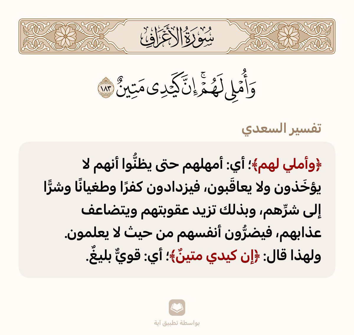 ﴿وَأُملي لَهُم إِنَّ كَيدي مَتينٌ﴾ [الأعراف: 183]

﴿وأملي لهم﴾ أي: أمهلهم حتى يظنُّوا أنهم لا يؤخَذون ولا يعاقَبون، فيزدادون كفرًا وطغيانًا وشرًّا إلى شرِّهم، وبذلك تزيد عقوبتهم ويتضاعف عذابهم، فيضرُّون أنفسهم من حيث لا يعلمون

ولهذا قال: ﴿إن كيدي متينٌ﴾؛أي: قويٌّ بليغٌ.