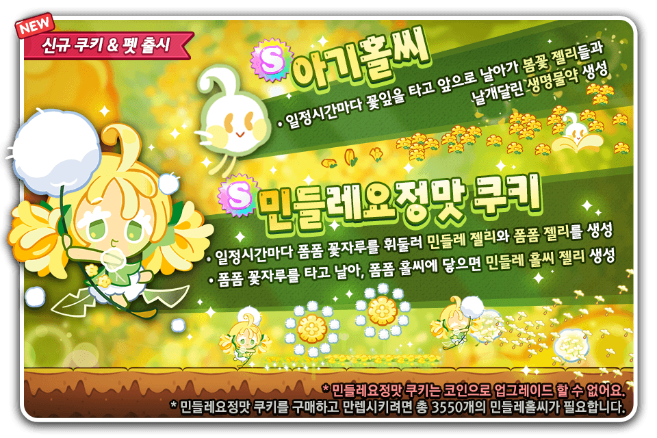 🌼민들레요정맛 쿠키 &amp; 💫아기홀씨 펫 등장!

민들레요정맛 쿠키와 폼폼 꽃자루를 타고 하늘을 날아봐요🧚
따사로운 봄꽃 젤리를 만드는 아기홀씨도 함께 둥실 떠올라요☁️
포근한 봄을 만나러 지금 바로 런~런~!🏃‍♀️💛