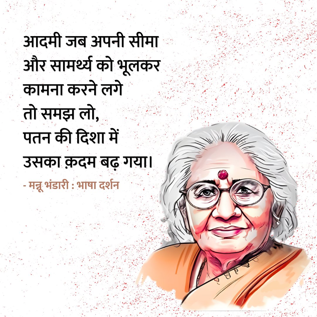 आदमी जब अपनी सीमा और सामर्थ्य को 
भूलकर कामना करने लगे तो समझ लो, 
पतन की दिशा में उसका क़दम बढ़ गया।

- मन्नू भंडारी 🌸
जयंती पर सादर नमन।