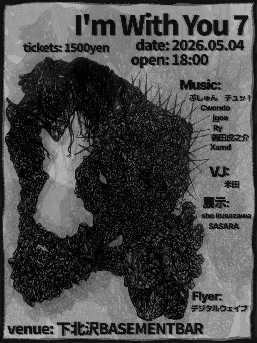 I'm With You 7

date: 2026.05.04 
venue: 下北沢BASEMENTBAR
open: 18:00
tickets: 1500yen

Music: 
ぷしゅん　チュッ！
Cwondo 
jgoe
Ry
鶴田虎之介
Xamd

VJ:
米田

展示:
sho kusazawa
SASARA

Flyer: デジタルウェイブ