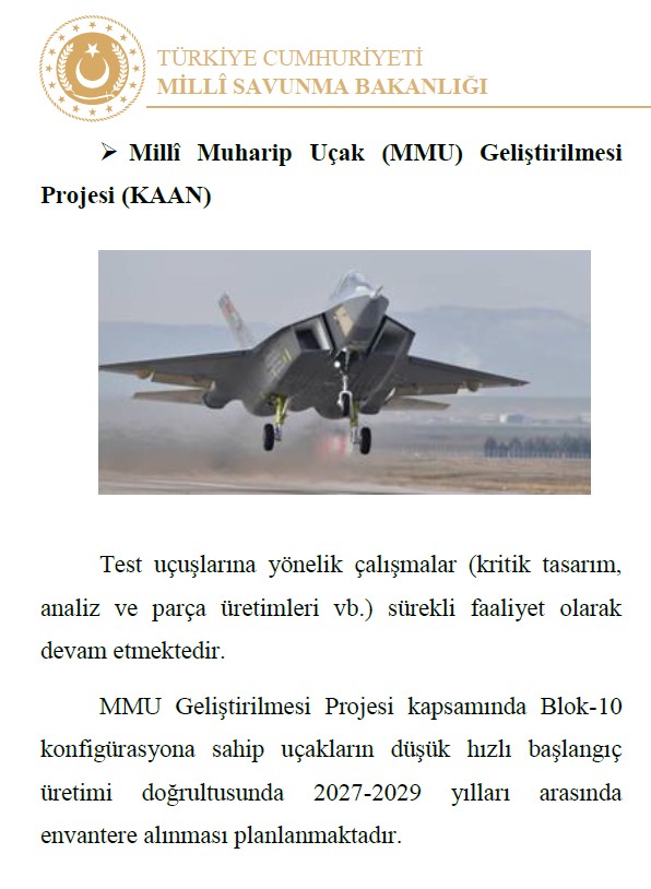 🇹🇷 KAAN B10 uçakların düşük hızlı başlangıç üretimi (LRIP) teslimlerinin 2027-2029 arasında yapılması planlanıyor.

Milli Savunma Bakanlığı (MSB) tarafından bugün paylaşılan 2025 Yılı Faaliyet Raporu’nda konuyla ilgili şunlar yer aldı:

“MMU Geliştirilmesi Projesi kapsamında