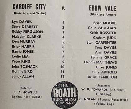 Line-ups for a Welsh Cup match in 1968 between Cardiff &amp; Ebbw Vale. Referee Len Howells (Port Talbot) was a long-serving FL linesman &amp; supplementary ref 1971-1973. G Nolan is very probably George Nolan who later moved to Hazel Grove &amp; was on the full list of FL refs 1974-1981.
