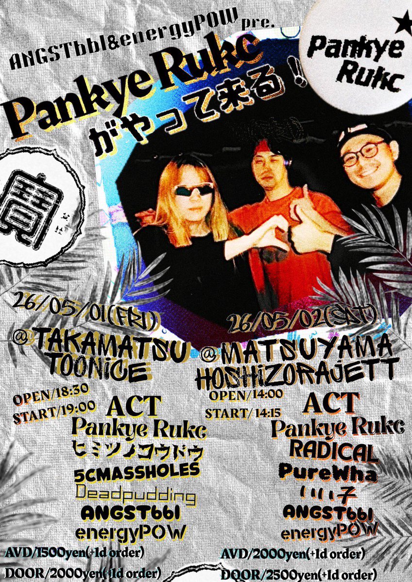 🔹5月2日(土)at.星空JETT
ANGSTbbl￼energyPOW共同企画2DAYS
「Pankye Ruckがやって来る！」
ACT
￼・Pankye Ruck（福岡）
￼・いい子（高松）
￼・RADICAL
￼・PureWha
￼・ANGSTbbl
￼・energyPOW
open14:00 /start14:15
adb¥2,000/door¥2,500（1dr）