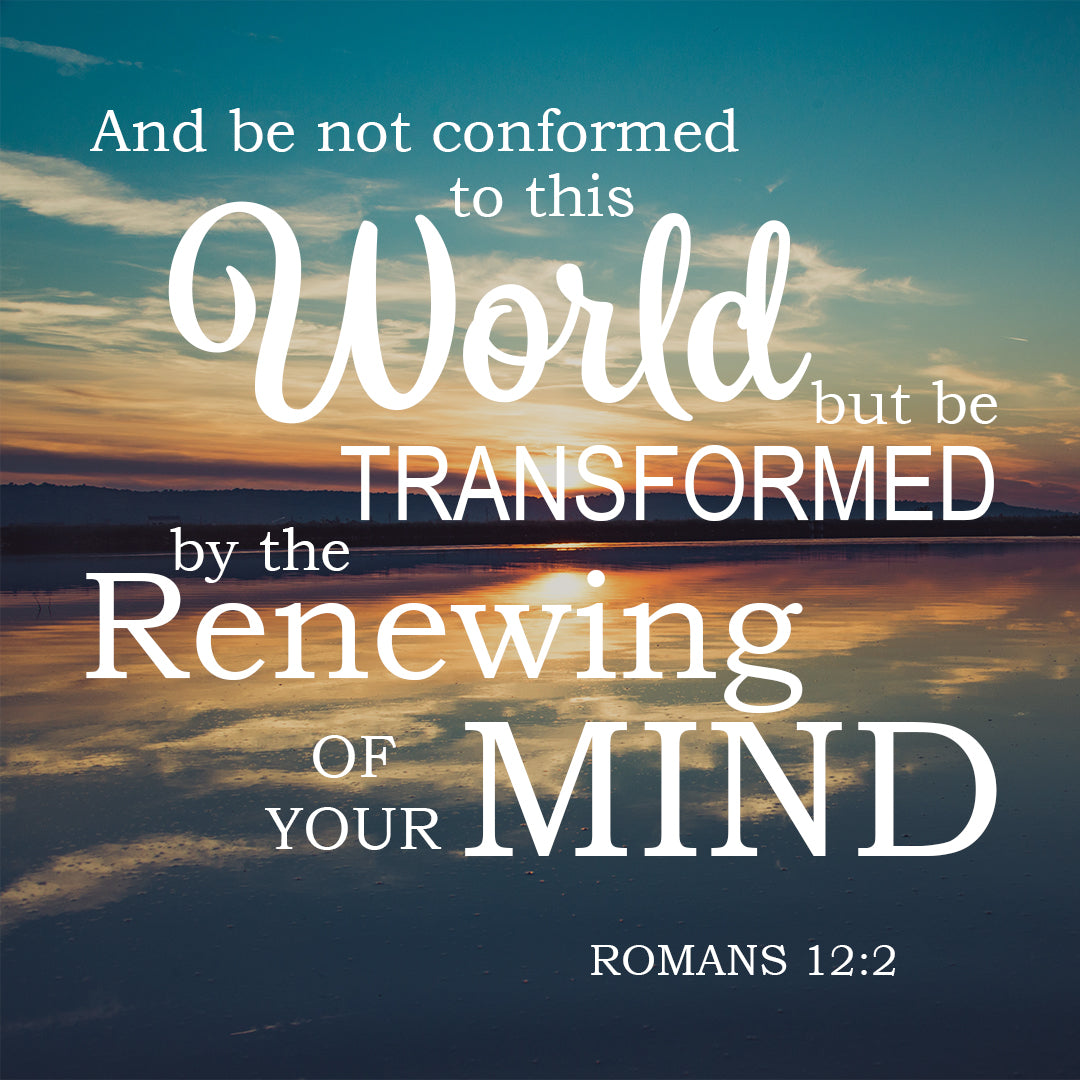 Romans 12:2
And be not conformed to this world: but be ye transformed by the renewing of your mind, that ye may prove what is that good, and acceptable, and perfect, will of God.