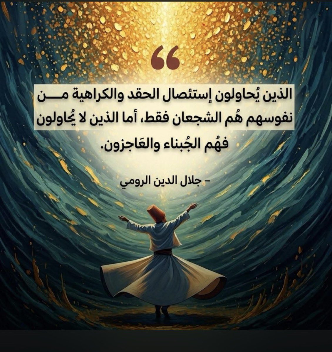 الذين يُحاولون إستئصال الحقد والكراهية من نفوسهم هُم الشجعان فقط،

أما الذين لا يحاولون فهُم الجُبناء والعَاجزون.

— جلال الدين الرومي