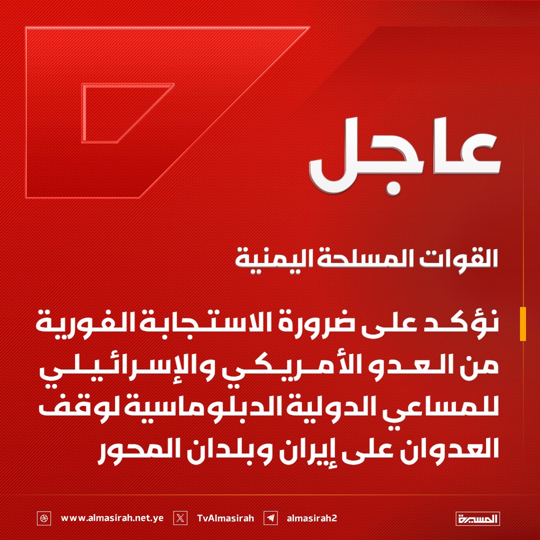 🔴عاجل🔴
القوات المسلحة اليمنية:
نؤكد على ضرورة الاستجابة الفورية من العدو الأمريكي والإسرائيلي للمساعي الدولية الدبلوماسية لوقف العدوان على إيران وبلدان المحور