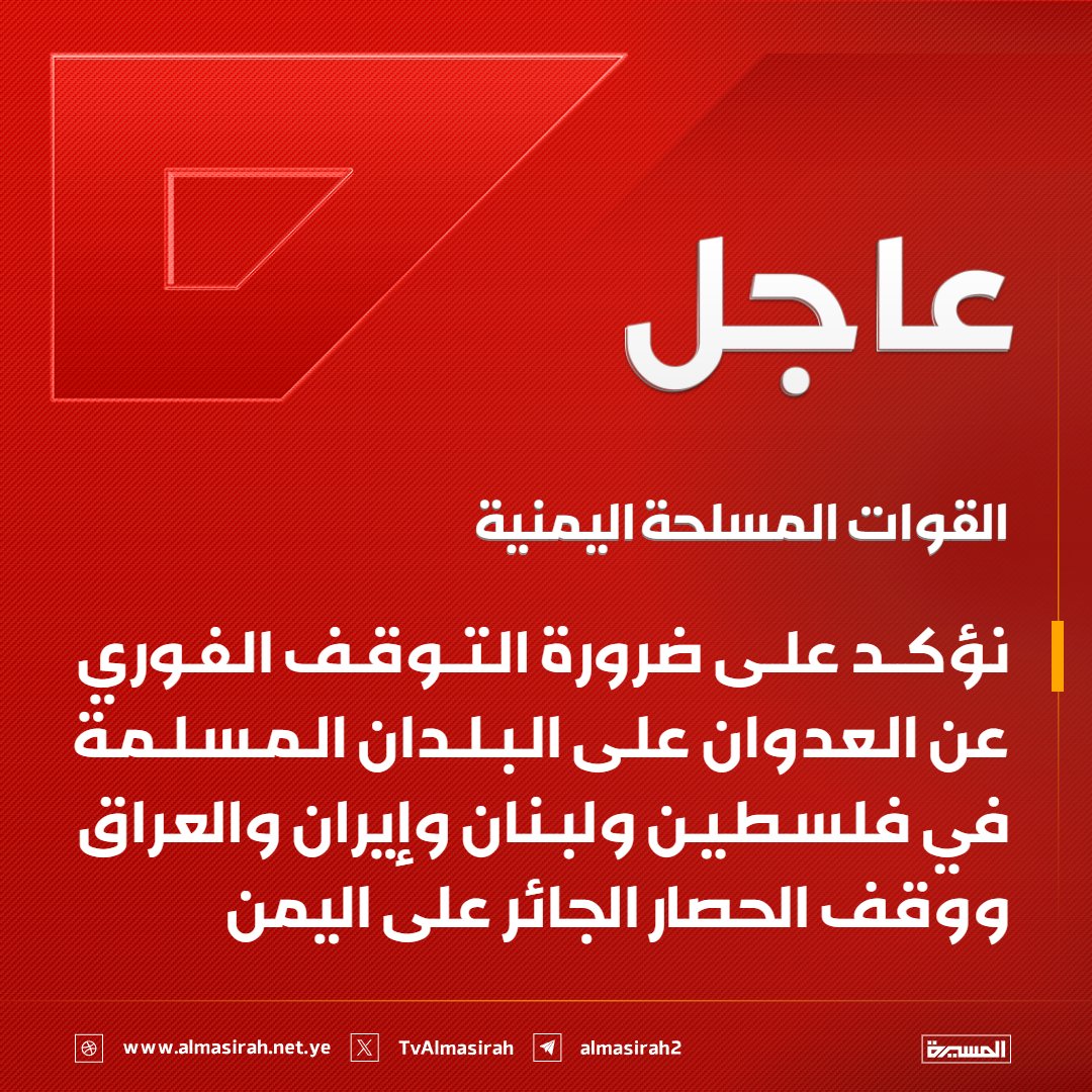 🔴عاجل🔴
القوات المسلحة اليمنية:
نؤكد على ضرورة التوقف الفوري عن العدوان على البلدان المسلمة في فلسطين ولبنان وإيران والعراق ووقف الحصار الجائر على اليمن