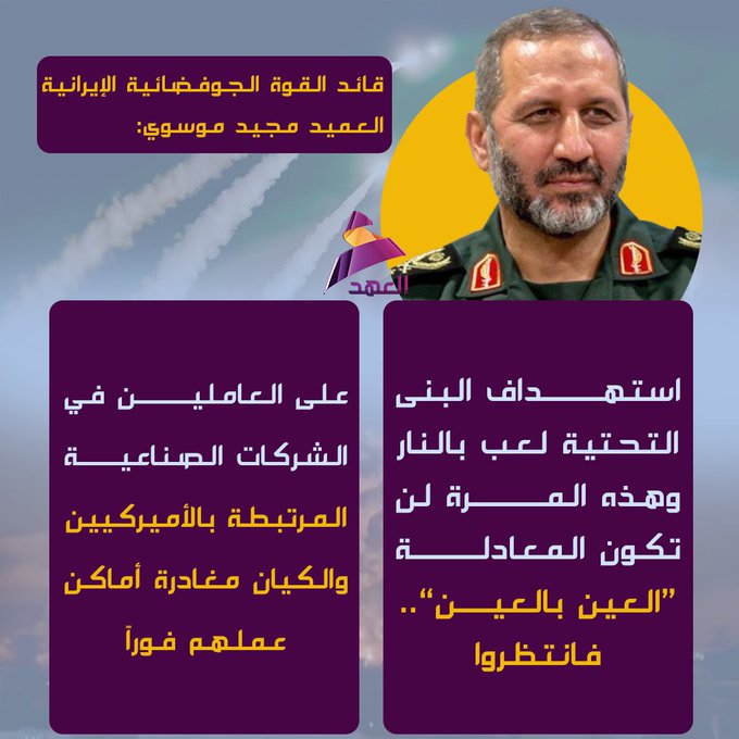 انها ليلة الغضب يا ناس 
قائد القوة الجوفضـــائية الإيرانية العميد مجيد موسوي: استهــــداف البنى التحتية لعب بالنــــار وهذه المرة لن تكون المعادلة “العين بالعين”.. فانتظروا