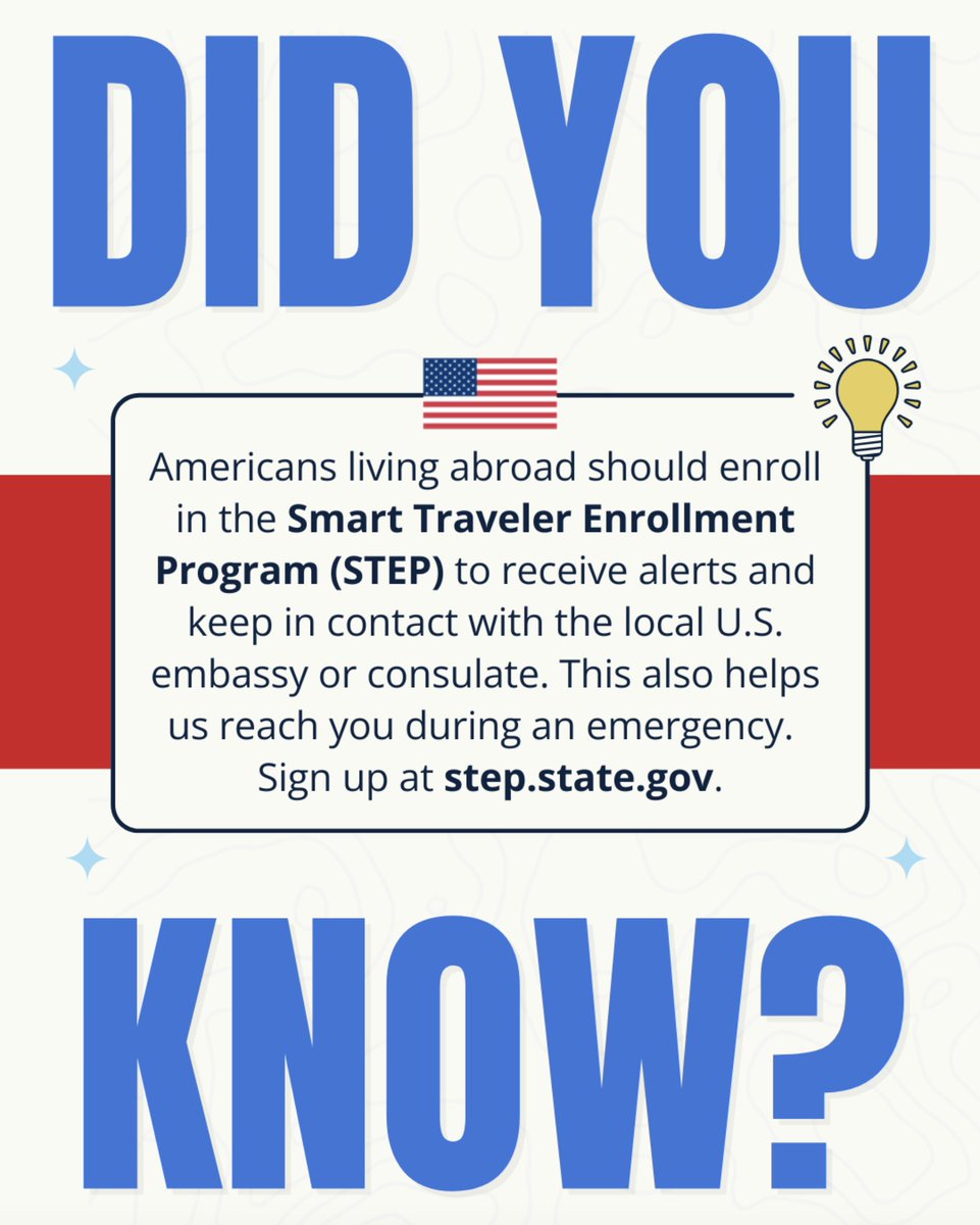 Did you know? Americans living abroad should enroll in the Smart Traveler Enrollment Program (STEP) to receive alerts and keep in contact with the local U.S. embassy or consulate. This also helps us reach you during an emergency. Sign up at step.state.gov.