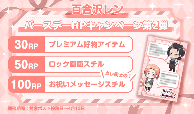 ★バースデーRPキャンペーン第2弾★
開催期間は今から4月13日(月)まで
百合沢レンくんの誕生日を記念してRPキャンペーンを開催するよ♪

このポストをリポストしてね！
達成リポスト数に応じて豪華景品を配布するよ♪

ぜひ百合沢レンくんの誕生日をお祝いしてね☆
ニジカレ▶nijikare.jp