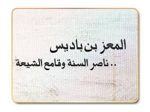 المعز بن باديس الصنهاجي هو رابع السلاطين الزيريين في شمال افريقيا. قضى على الدولة العبيدية في الشمال الإفريقي وطهرها من دنس الاسماعيلية الباطنية
كان المعز محبا لأهل السنة فاستعلن بمذهبه في بداية ولايته لعن الرافضة،وخلع طاعة الفاطميين،ودعا للخلافة العباسية عام 441/1049.