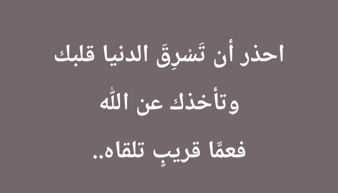 احذر ان تسرق الدنيا قلبك وتبعدك عن الله فعما قريب تلقاه،،،،