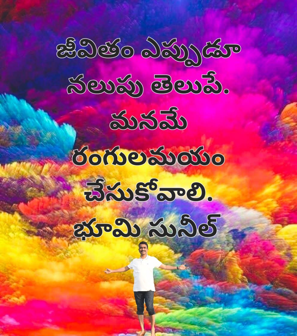 జీవితం ఎప్పుడూ నలుపు తెలుపే.
మనమే రంగులమయం చేసుకోవాలి. 
భూమి సునీల్ 
Life paints in shades of black and white.
We alone must weave its vibrant rainbow.
Bhumi Suneel