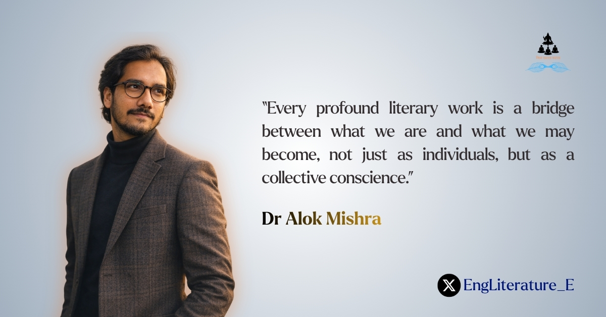 “Every profound literary work is a bridge between what we are and what we may become, not just as individuals, but as a collective conscience.”

~ Dr Alok Mishra

#Quotes #Literature #thoughts #Wisdom #Purpose #Reading #Writing #Criticism #Theory #Fiction #Novels #Books #Words