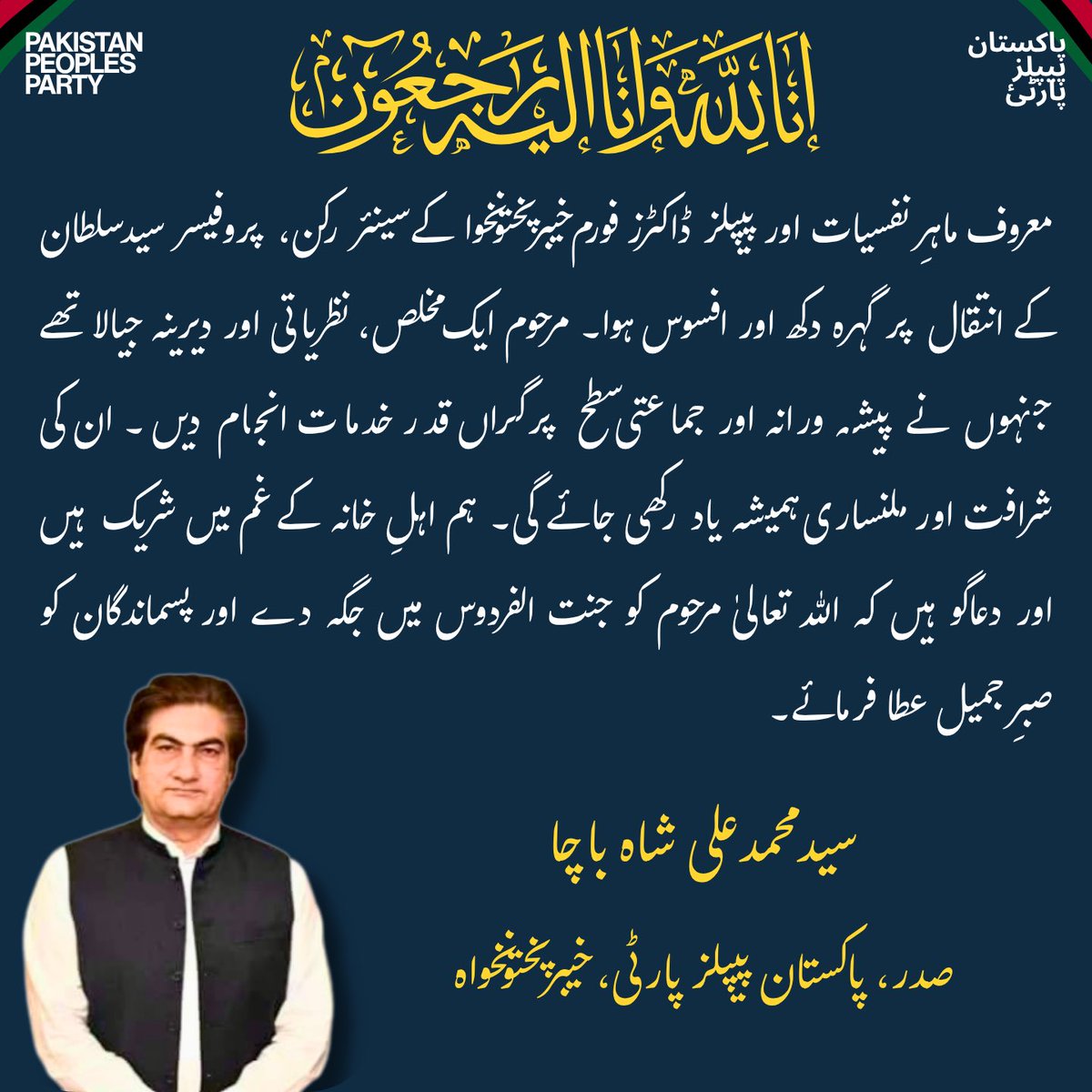 معروف ماہرِ نفسیات اور پیپلز ڈاکٹرز فورم خیبرپختونخوا کے سینئر رکن، پروفیسر سید سلطان کے انتقال پر گہرہ دکھ اور افسوس ہوا۔ مرحوم ایک مخلص، نظریاتی اور دیرینہ جیالا تھے جنہوں نے پیشہ ورانہ اور جماعتی سطح پر گراں قدر خدمات انجام دیں۔ ان کی شرافت اور ملنساری ہمیشہ یاد رکھی جائے گی۔