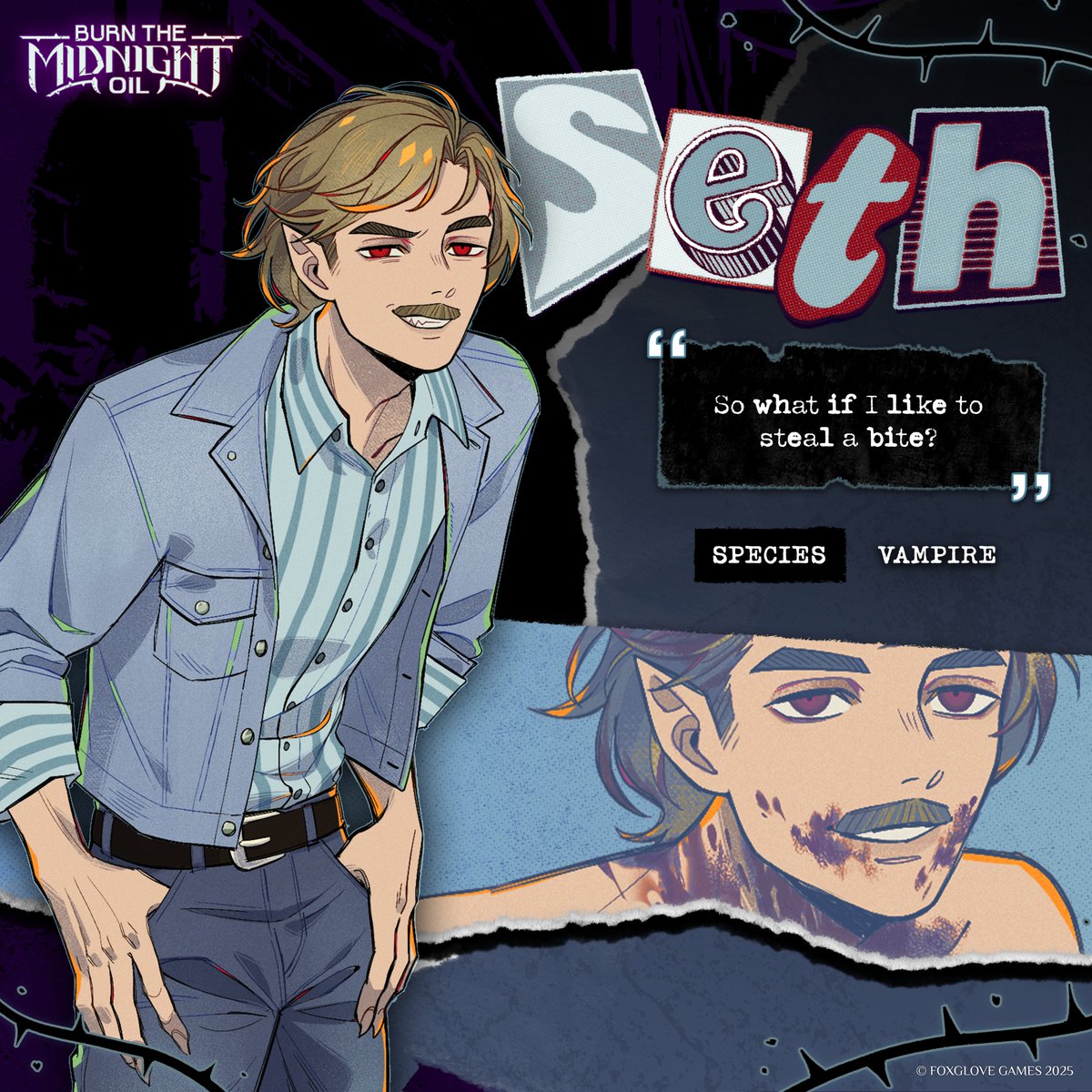 MEET SETH 👖

A cocky, arrogant vampire with some controversial eating habits 🍽️🩸

Seth is one of the many side characters (and a minor antagonist) you may encounter in Burn the Midnight Oil.