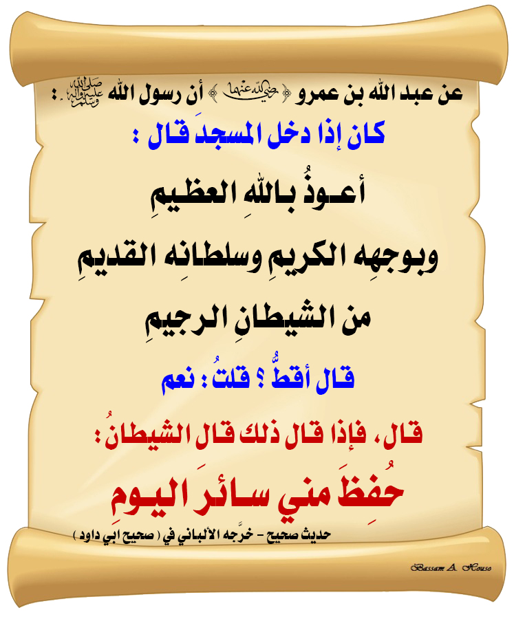 HadithTrue's tweet photo. أن رسول الله ﷺ :
كان إذا دخل المسجدَ قال :

🔸 أعوذُ باللهِ العظيمِ 
🔸 وبوجهِه الكريمِ 
🔸 وسلطانِه القديمِ 
🔸 من الشيطانِ الرجيمِ 

قال : أقطُّ ؟ قلتُ: نعم

قال فإذا قال ذلك قال الشيطانُ:
حُفِظَ مني سائرَ اليومِ

♻ شاركنا الاجر بالنشر
#الحديث_الصحيح
#انشر_الخير_يأتيك_الخير https://t.co/cb1a6mXiCP