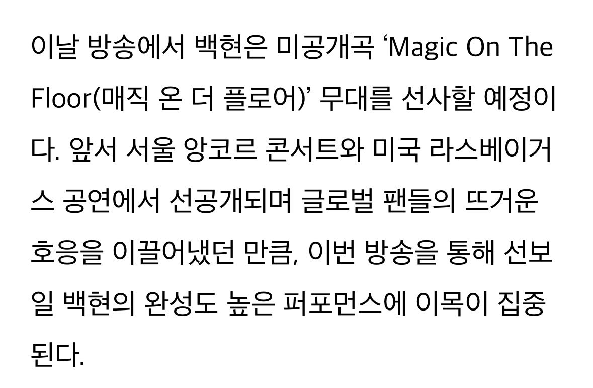 백현, 美 NBC ‘켈리 클락슨 쇼’ 출격 (출처 : 네이버 연예) 

이날 방송에서 백현은 미공개곡 ‘Magic On The Floor(매직 온 더 플로어)’ 무대를 선사할 예정이다. 앞서 서울 앙코르 콘서트와 미국 라스베이거스 공연에서 선공개되며 글로벌 팬들의 뜨거운 호응을 이끌어냈던 만큼, 이번 방송을 통해