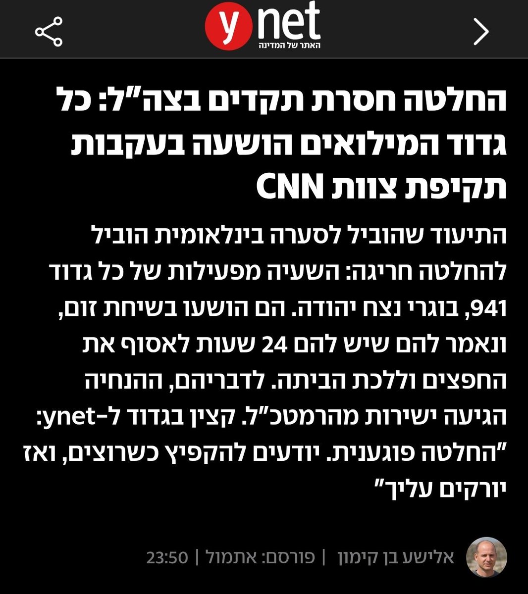 כבוד הרמטכ''ל, עם כל הכבוד וההערכה - ההחלטה להשעות גדוד שלם היא החלטה פשוט בלתי מתקבלת על הדעת. כשטייסת שלמה איימה בסרבנות - אף אחד לא חלם להשעות אותם. מה המסר ללוחמי הח''יר? שיש דם לבן יותר לחיל האוויר? שיש נורמות שונות?
עם כל הכבוד (ואין) לCNN, חיילי צה''ל מתמודדים עם שגרה בלתי