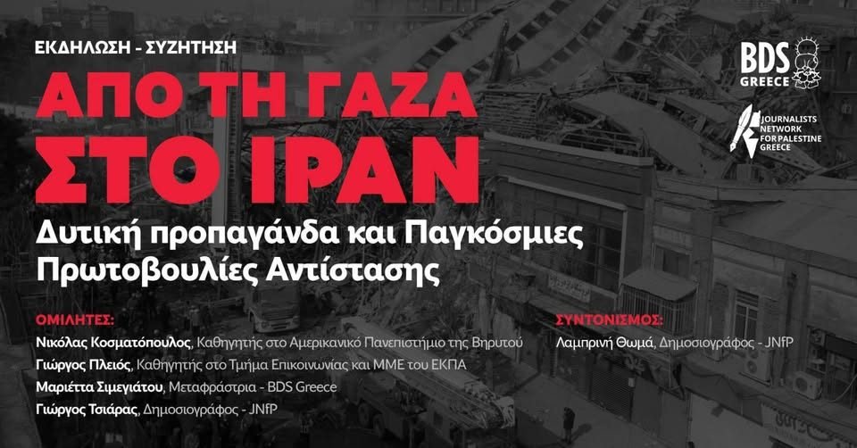 Από τη Γάζα στο Ιράν – Δυτική προπαγάνδα και Παγκόσμιες Πρωτοβουλίες Αντίστασης
Εκδήλωση από τους Journalists Network for Palestine - Greece και BDS Greece
Τρίτη 31 Μαρτίου | 19:00
Αίθουσα Εταιρίας Ελλήνων Λογοτεχνών (Γ. Γενναδίου 8 και Ακαδημίας)
facebook.com/bdsgrc/posts/p…