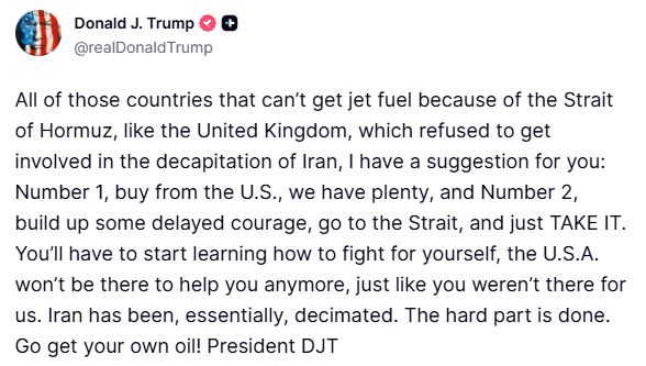 🇺🇸 TRUMP : "Tous ces pays qui ne peuvent pas se procurer du carburant pour avions à cause du détroit d’Ormuz, comme le Royaume-Uni, qui a refusé de s’impliquer dans la décapitation de l’Iran, j’ai une suggestion pour vous : Numéro 1, achetez aux États-Unis, nous en avons plein,