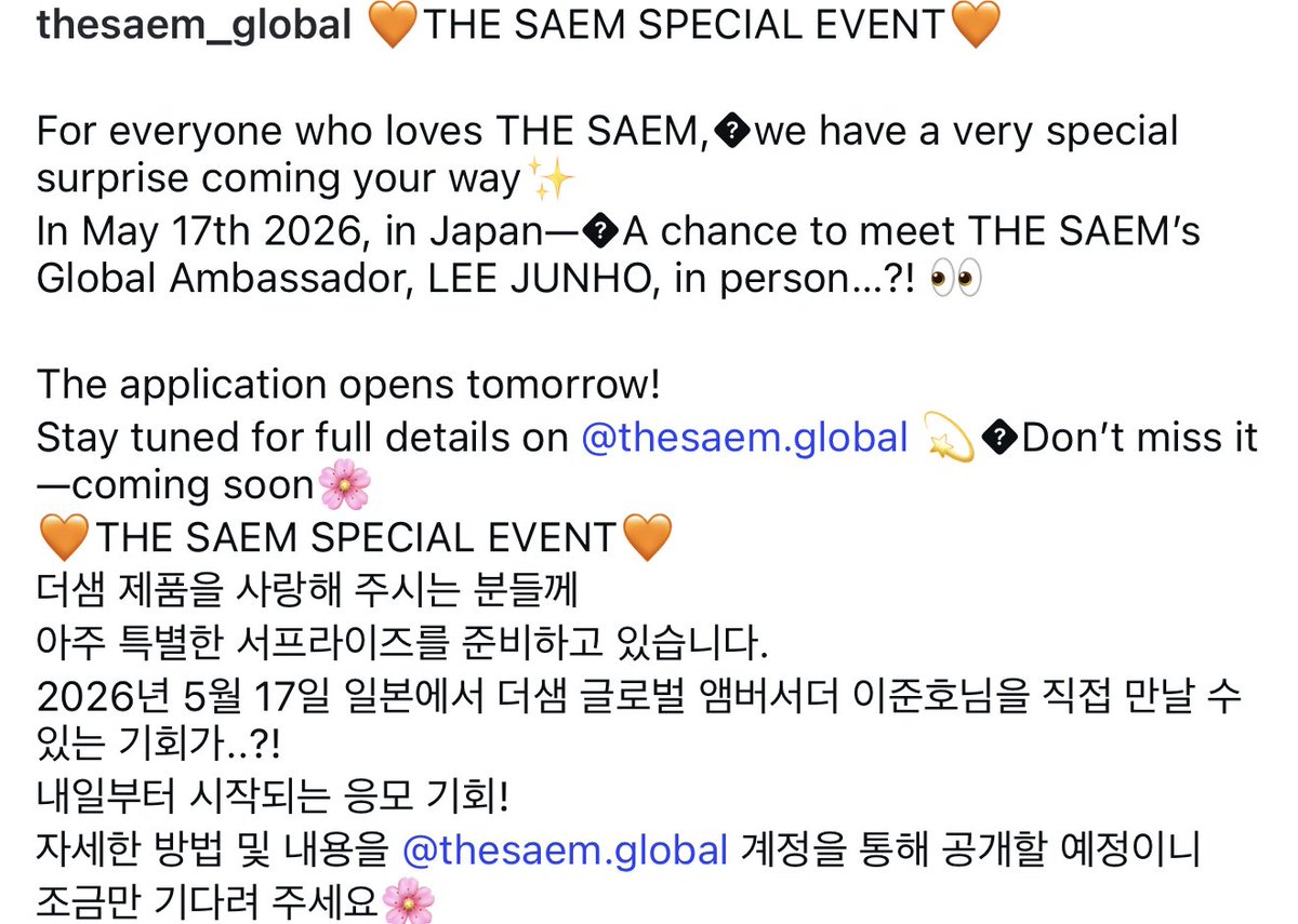 260331  21:00:01  thesaem_global instagram

🧡THE SAEM SPECIAL EVENT🧡
더샘 제품을 사랑해 주시는 분들께
아주 특별한 서프라이즈를 준비하고 있습니다.
2026년 5월 17일 일본에서 더샘 글로벌 앰버서더 이준호님을 직접 만날 수 있는 기회가..?!
내일부터 시작되는 응모 기회!

#이준호