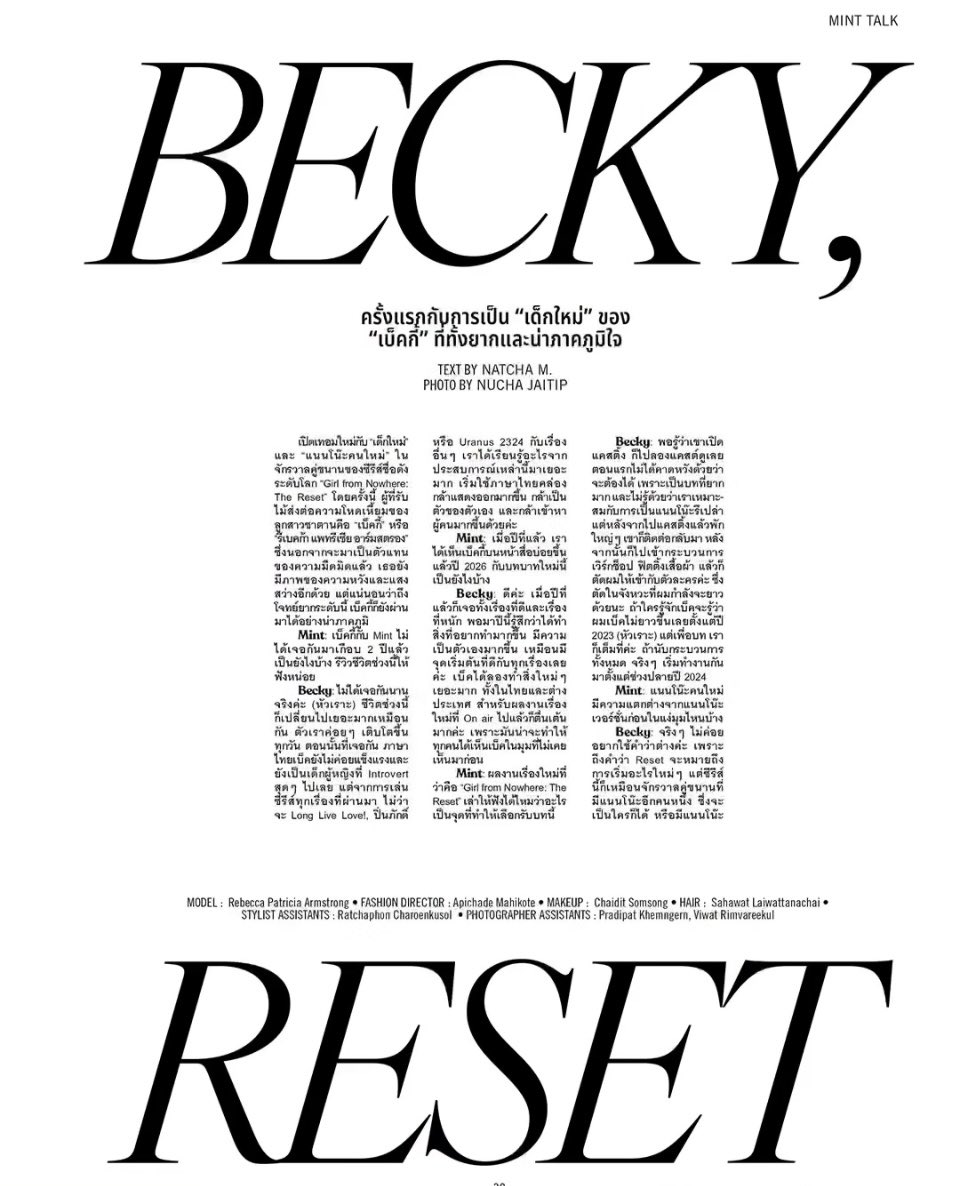 Phi_August's tweet photo. #MintVol33 
#MintMagazine
#beckysangels
#BeckyArmstrong
BECKY, RESET — “Becky” — both challenging and something to be proud of

Mint: Last year, we saw you a lot in the media. How is 2026 with this new role?

Becky: It’s good. Last year had both good moments and some heavy ones. But this year, I feel like I get to do more of what I want and be more myself. It feels like a fresh start in everything.

I’ve tried many new things, both in Thailand and internationally. As for my new project [Girl From Nowhere The Reset] that’s already on air, I’m very excited because I think people will see a side of me they’ve never seen before.
——
Okay can’t wait for more updates of Becky x Mint Magazine this month😍