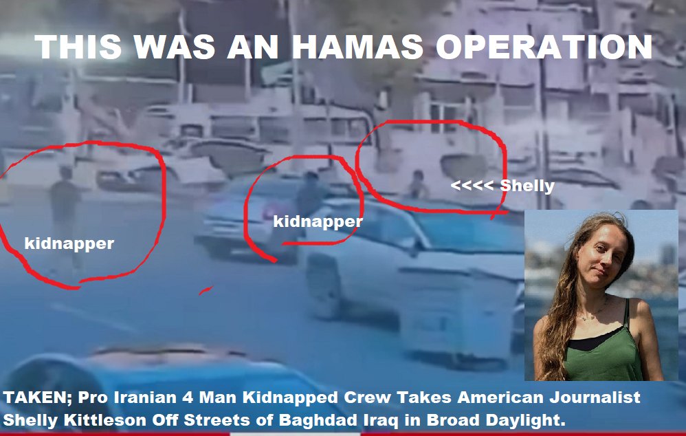 TAKEN; Hamas 4 Man Kidnapped Crew Takes American Journalist Shelly Kittleson Off Streets of Baghdad Iraq in Broad Daylight. This appears to be a professional kidnapping by Hamas, two individuals (one driving, one in back seat) pull up to Shelly Kittleson as she stood on the