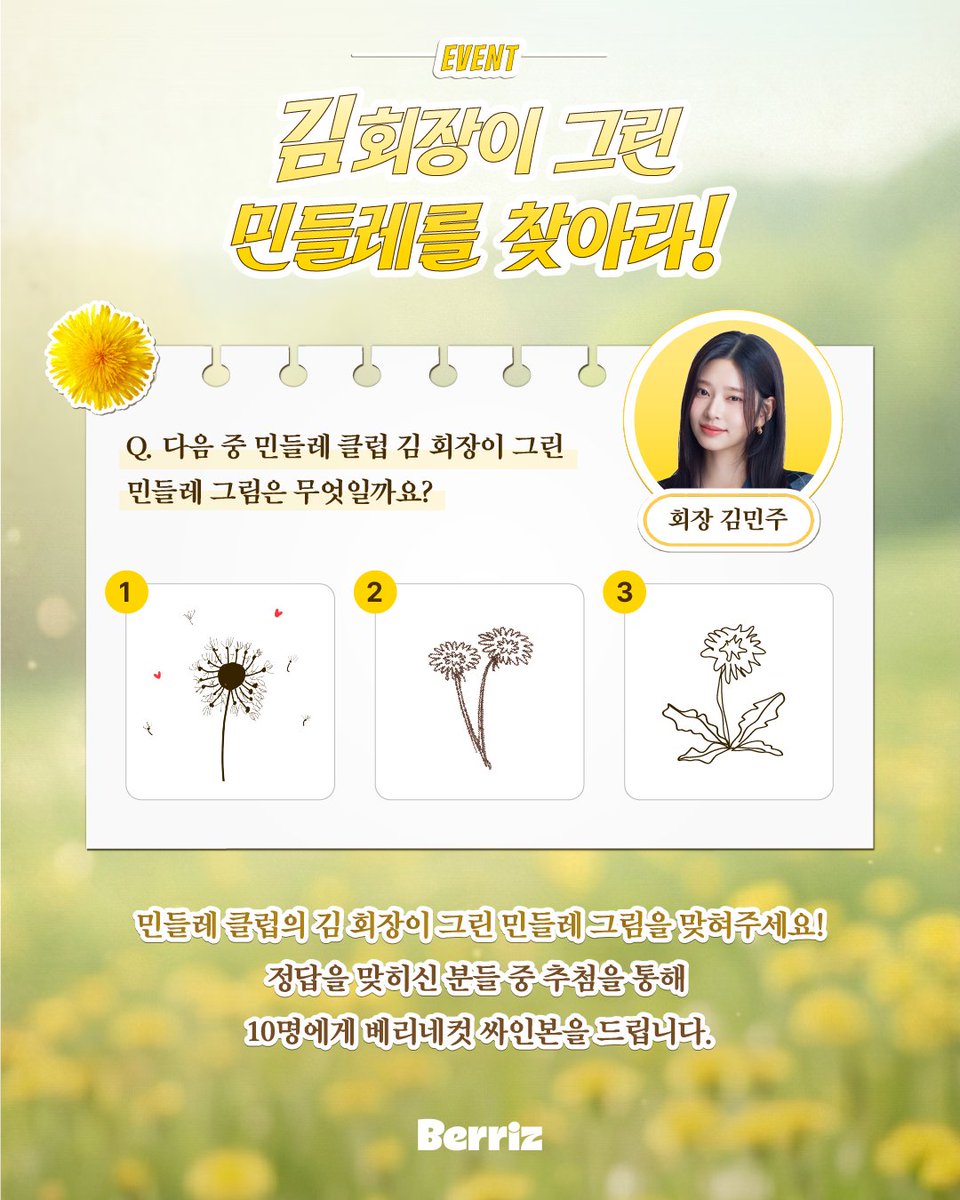 berriz_official's tweet photo. [#EVENT] 김 회장이 그린 민들레를 찾아라!

베리즈에 '민들레클럽 커뮤니티' 등장...😲?!

지금 바로 민들레클럽에 가입하고,
김 회장이 그린 민들레 그림을 맞혀주세요🌼

정답을 맞히신 분들 중 추첨을 통해 열 분께
'김 회장의 베리네컷 싸인본'을 드립니다🎁

👇자세한 사항과 이벤트 참여는 오직 베리즈에서만!
🔗 https://t.co/GzNmDANEzU

#KimMinJu #김민주
#Mingdle #밍들레
#Berriz #베리즈

@soop_ent