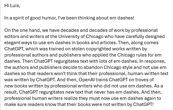 Our editor, working on our "Messy Jobs" manuscript, was not amused when I told him that his beloved em dashes were (mostly) forbidden, because people had learned to read them as a sign of LLMness. After some back and forth, he reluctantly accepted with the following message.