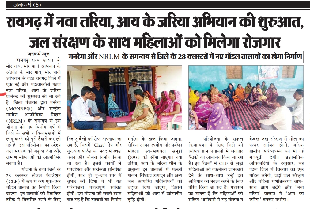 मोर गांव मोर पानी महाअभियान के तहत रायगढ़ जिले में  “नवा तरिया" प्रोजेक्ट के अंतर्गत मनरेगा और NRLM के समन्वय से 28 क्लस्टरों में मॉडल तालाब बनाए जाएंगे।
 "नवा तरिया, आय के जरिया" थीम लाइन को चरितार्थ करने के उद्देश्य से जल संरक्षण को बढ़ावा और महिला स्वयं सहायता समूहों को रोजगार