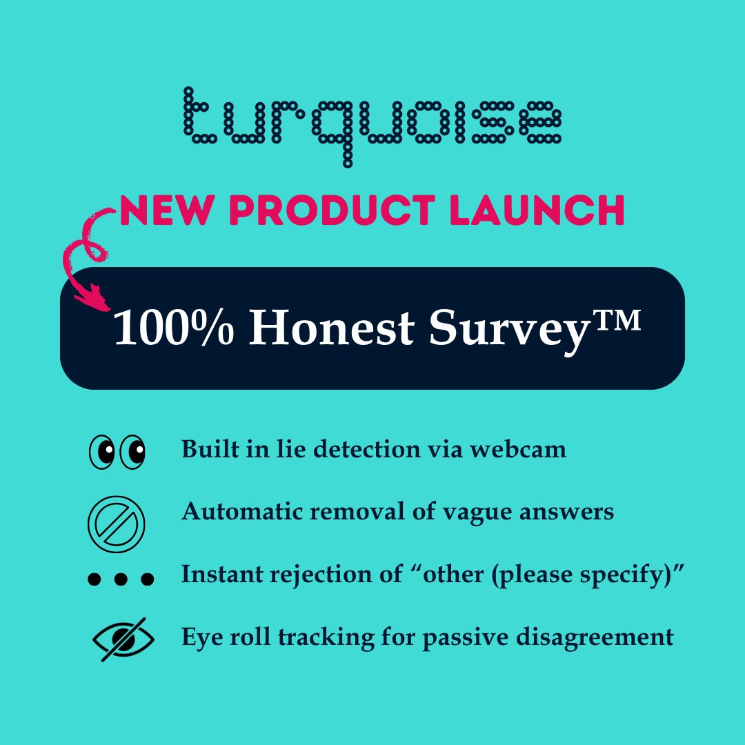 ThinkTurquoise's tweet photo. New product launch 🚀

Today we’re introducing the 100% Honest Survey™

After years of navigating “it depends”, “not sure”, and the occasional creative interpretation of the truth, we decided to fix the problem at the source.

#AprilFools https://t.co/iaR7tAuAEP