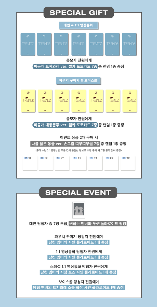 JumpUp_ent's tweet image. 🤍 TRENDZ (트렌드지) MEET&amp;amp;CALL EVENT 🤍

🗯 이벤트 일시 : 4/19 (일) 18:30 (KST)
🗯 판매 기간 : ~4/16 (목) 23:59 (KST)

💙 대면 - 30명
💙 파우치 꾸미기 - 멤버별 2명
💙 1:1 영상통화 - 멤버별 5명
(1:1 영상통화 멤버별 1명 추첨, 스페셜 영상통화 진행)
💙 1:1 보이스콜 - 멤버별 2명