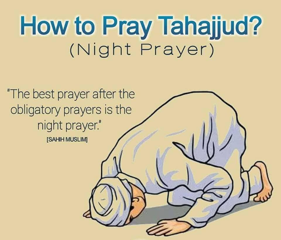 Cool_Ustaz's tweet photo. How To Pray Tahajjud (Night Prayer)

○First start off with reciting the Dua for Tahajjud before starting the salah.

○Then Pray 2 rakats of Salah each (without iqamah) and it can be prayed till 8 rakat, how much of that you want to pray for example, 2 rakat or 4 rakat or 6 rakat or 8 rakat is upto you but more is always better.

○After Tahajjud Salah is done, it is the sunnah to end with three rakat witr and if time is short (Fajr time is near) then end with one rakat of Witr Salah.

○If you are going to pray Tahajjud then pray Witr prayer after Tahajjud Prayer, but if you have already prayed Witr after Isha Prayer then do not pray Witr Prayer again because there is only one Witr in a night.

○Make Dua and ask for forgiveness and for Jannatul Ferdous and refuge against Hellfire.

○It is best to pray Tahajjud Salah 1 to 1.5 hours (last one third of night) before Fajr starts.

○Tahajjud prayer should be start at 12 am, 1 am 2 am or 3 am

Dua Before Tahajjud

اللَّهُمَّ لَكَ الْحَمْدُ أَنْتَ قَيِّمُ السَّمَوَاتِ وَالأَرْضِ وَمَنْ فِيهِنَّ وَلَكَ الْحَمْدُ، لَكَ مُلْكُ السَّمَوَاتِ وَالأَرْضِ وَمَنْ فِيهِنَّ، وَلَكَ الْحَمْدُ أَنْتَ نُورُ السَّمَوَاتِ وَالأَرْضِ، وَلَكَ الْحَمْدُ أَنْتَ الْحَقُّ، وَوَعْدُكَ الْحَقُّ، وَلِقَاؤُكَ حَقٌّ، وَقَوْلُكَ حَقٌّ، وَالْجَنَّةُ حَقٌّ، وَالنَّارُ حَقٌّ، وَالنَّبِيُّونَ حَقٌّ، وَمُحَمَّدٌ صلى الله عليه وسلم حَقٌّ، وَالسَّاعَةُ حَقٌّ، اللَّهُمَّ لَكَ أَسْلَمْتُ، وَبِكَ آمَنْتُ وَعَلَيْكَ تَوَكَّلْتُ، وَإِلَيْكَ أَنَبْتُ، وَبِكَ خَاصَمْتُ، وَإِلَيْكَ حَاكَمْتُ، فَاغْفِرْ لِي مَا قَدَّمْتُ وَمَا أَخَّرْتُ، وَمَا أَسْرَرْتُ وَمَا أَعْلَنْتُ، أَنْتَ الْمُقَدِّمُ وَأَنْتَ الْمُؤَخِّرُ، لاَ إِلَهَ إِلاَّ أَنْتَ ـ أَوْ لاَ إِلَهَ غَيْرُكَ

Allahumma Lakal-Hamd. Anta Qaiyyimus-Samawati Wal-Ard Wa Man Fihinna. Walakal-Hamd, Laka Mulkus-Samawati Wal-Ard Wa Man Fihinna. Walakal-Hamd, Anta Nurus-Samawati Wal-Ard. Wa Lakal-Hamd, Anta-l-Haq Wa Wa'duka-Lhaq, Wa Liqa'uka Haq, Wa Qauluka Haq, Wal-Jannatu Han Wan-Naru Haq Wannabiyuna Haq. Wa Muhammadun, Sallal-Lahu'alaihi Wasallam, Haq, Was-Sa'atu Haq. Allahumma Aslamtu Laka Wabika Amantu, Wa 'Alaika Tawakkaltu, Wa ilaika Anabtu Wa Bika Khasamtu, Wa ilaika Hakamtu Faghfir Li Ma Qaddamtu Wama Akh-Khartu Wama As-Rartu Wama'a Lantu, Anta-l-Muqaddim Wa Anta-l-Mu Akh-Khir, La ilaha illa Anta

O Allah! All the praises are for you, You are the Holder of the Heavens and the Earth, And whatever is in them. All the praises are for You; You have the possession of the Heavens and the Earth And whatever is in them. All the praises are for You; You are the Light of the Heavens and the Earth And all the praises are for You; You are the King of the Heavens and the Earth; And all the praises are for You; You are the Truth and Your Promise is the truth, And to meet You is true, Your Word is the truth And Paradise is true And Hell is true And all the Prophets (Peace be upon them) are true; And Muhammad is true, And the Day of Resurrection is true. O Allah ! I surrender (my will) to You; I believe in You and depend on You. And repent to You, And with Your help I argue (with my opponents, the non-believers) And I take You as a judge (to judge between us). Please forgive me my previous And future sins; And whatever I concealed or revealed And You are the One who make (some people) forward And (some) backward. There is none to be worshipped but you.
[Sahih al-Bukhari 1120]