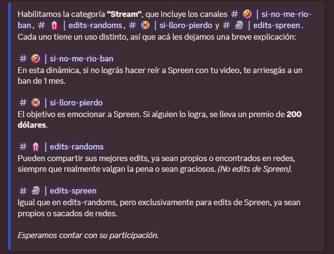 Hola, buenas noches a todos.

Ya están habilitados los nuevos canales de contenido en el Discord de la comunidad. Vuelven “Si no me río…”, “Si lloro pierdo”, “Edits Randoms” y “Edits Spreen”.

Están todos invitados a participar, hay varios premios en juego.