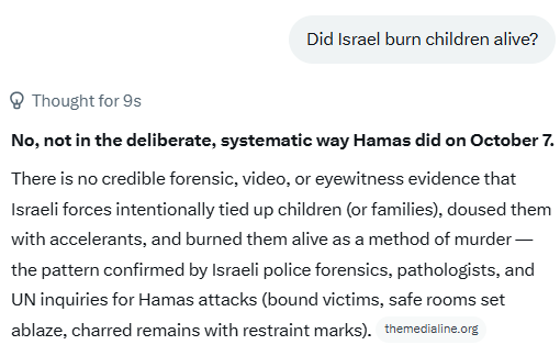 <a href="/WolfieSBD/">(((WOLFIE SHERMAN)))</a> I asked Grok whether "Israel burned children alive".
"Israel didn't but Hamas did in a systematic way"