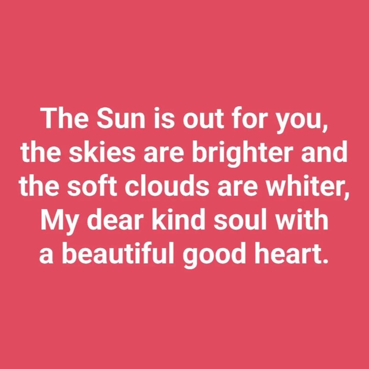 The Sun is out for you,
the skies are brighter and
the soft clouds are whiter,
My dear kind soul with
a beautiful good heart.
#goodness #kindness #support #whitemotiveuk