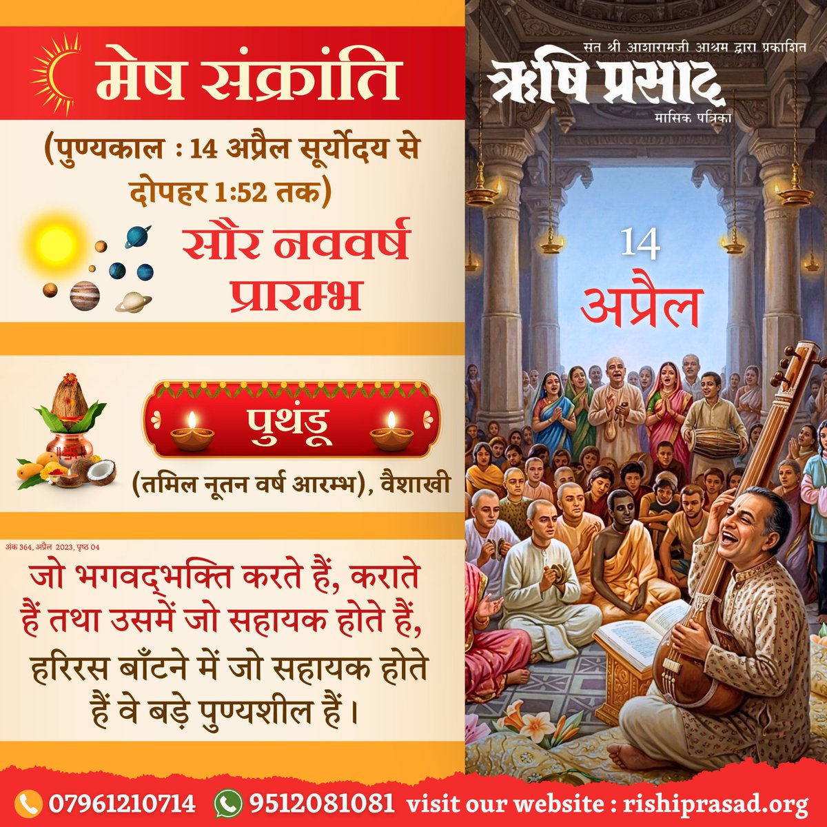 #मेष_संक्रांति (पुण्यकाल : सूर्योदय से दोपहर 1-52 तक), 
सौर नववर्ष प्रारम्भ, पुथंडू (तमिल नूतन वर्ष आरम्भ), वैशाखी, जो भगवद्भक्ति करते हैं, कराते हैं तथा उसमें जो सहायक होते हैं, हरिरस बाँटने में जो सहायक होते हैं वे बड़े पुण्यशील हैं।
अंक 364,अप्रैल 2023,पृष्ठ 04
#AsharamjiBapu