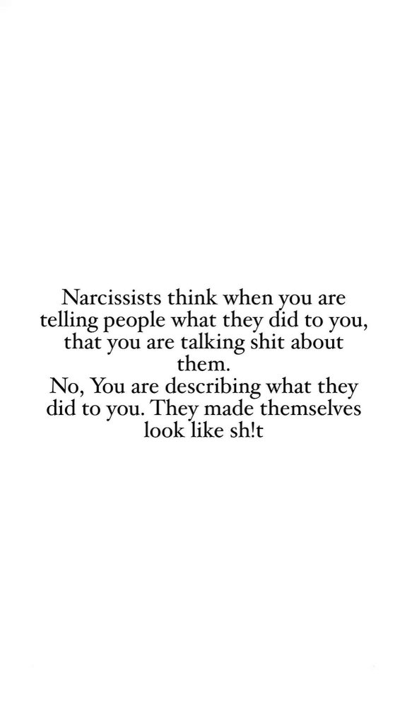 Narcissists think when you are telling people what they did to you, that you are talking shit about them.
No, You are describing what they did to you. They made themselves look like sh!t
