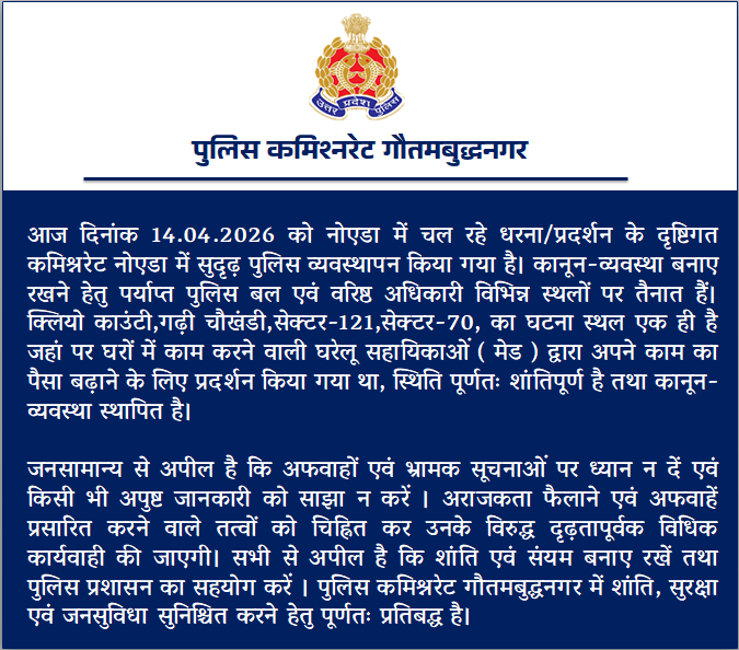 आज दिनांक 14.04.2026 को नोएडा में चल रहे धरना/प्रदर्शन के दृष्टिगत कमिश्नरेट नोएडा में सुदृढ़ पुलिस व्यवस्थापन किया गया है। कानून-व्यवस्था बनाए रखने हेतु पर्याप्त पुलिस बल एवं वरिष्ठ अधिकारी विभिन्न स्थलों पर तैनात हैं। क्लियो काउंटी,गढ़ी चौखंडी,सेक्टर-121,सेक्टर-70, का घटना स्थल