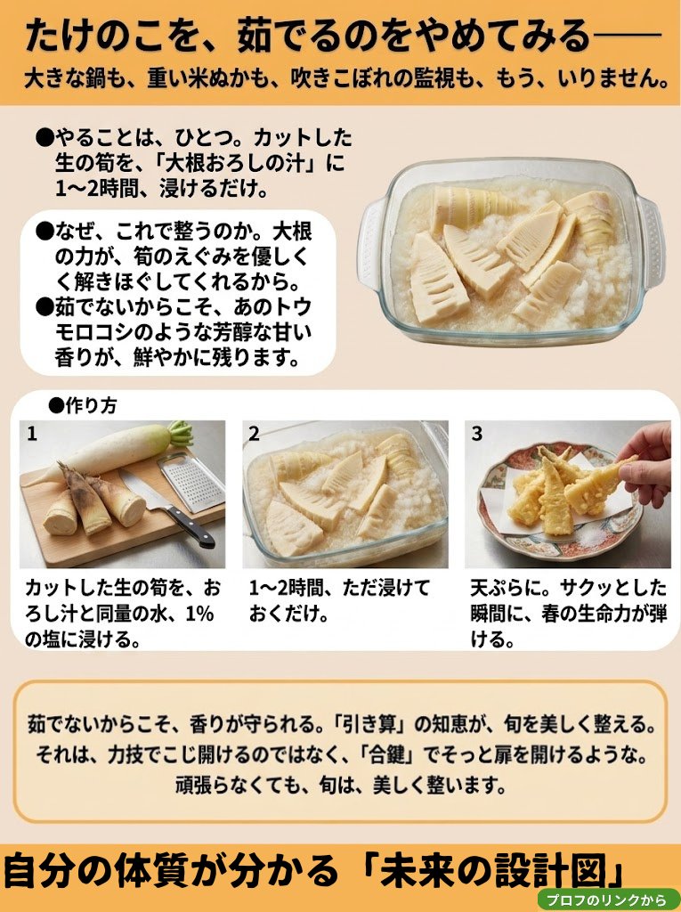 たけのこを、
茹でるのをやめてみる――

大きな鍋も、
重い米ぬかも、
吹きこぼれの監視も、
もう、いりません。

やることは、ひとつ。

カットした生の筍を、
「大根おろしの汁」に
1〜2時間、浸けるだけ。

なぜ、これで整うのか。

大根の力が、
筍のえぐみを優しく、
解きほぐしてくれるから。
