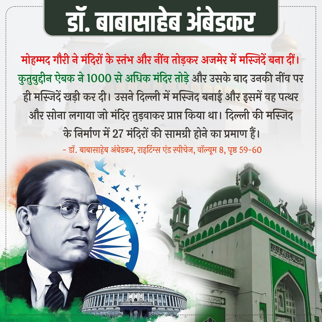 मोहम्मद गौरी ने मंदिरों को तोड़कर अजमेर में मस्जिदें बना दीं. कुतुबुद्दीन ऐबक ने 1000 से अधिक मंदिर तोड़े, दिल्ली में मस्जिद बनाई और इसमें वह पत्थर और सोना लगाया जो मंदिर तुड़वाकर प्राप्त किया था.  27 मंदिरों की सामग्री होने का प्रमाण है. 
 #अम्बेडकर_जयंती #AmbedkarJayanti
