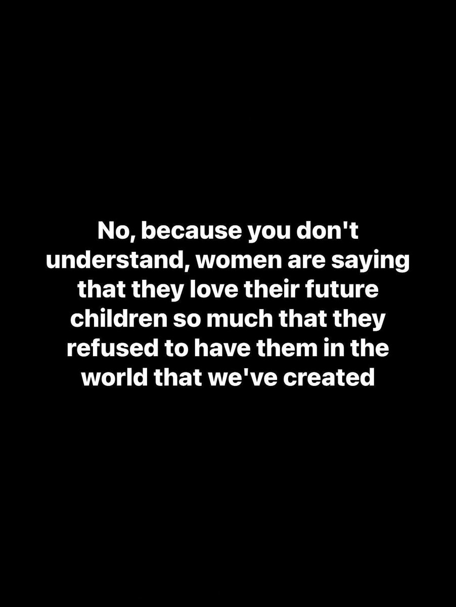 No, because you don't understand, women are saying that they love their future children so much that they refused to have them in the world that we've created