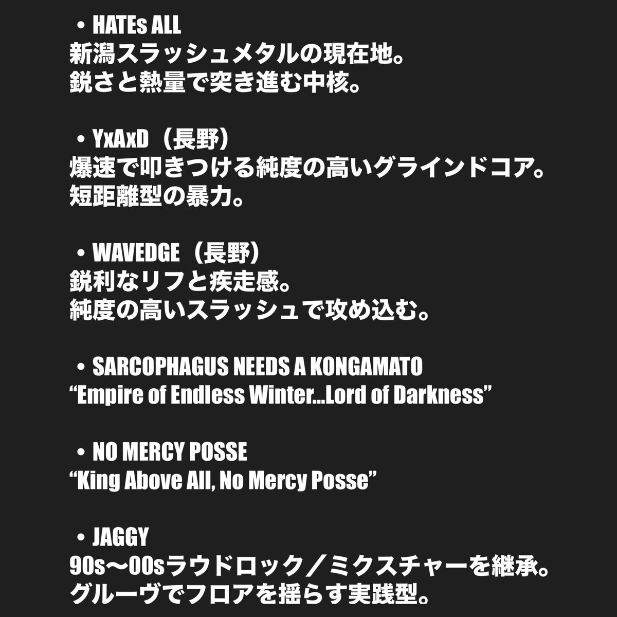2026 5/23(sat)
新潟県長岡市 HOOD

HATEs ALL × HOOD presents
『BLOODYHOOD vol.1』

・YxAxD(Nagano)
・WAVEDGE(Nagano)
・SARCOPHAGUS NEEDS A KONGAMATO
・NO MERCY POSSE
・Jaggy
・HATEs ALL

OPEN 17:00 / START 17:30
ADV ¥2500 / DAY ¥3000 (+1Drink ¥500)
