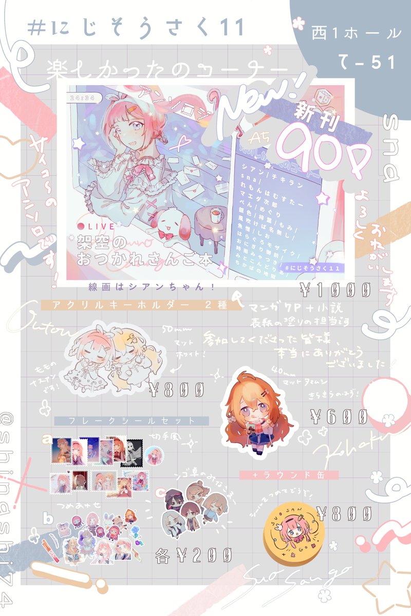 #にじそうさく11 ┊西1ホール て-51

お品書きです！　シアンちゃん、チキランさんと一緒に主催し、たくさんの方に寄稿していただいた超豪華アンソロジーが出ます！
マンガと表紙の塗りとSSで微力ながら参加しております……！　既存のグッズもございます～

当日よろしくお願いいたします！