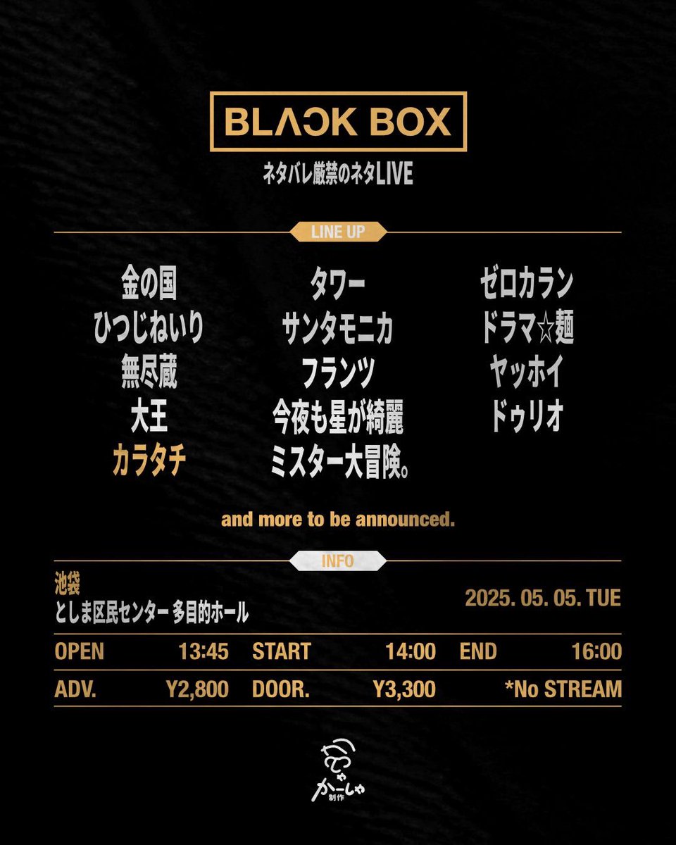 live_kasha's tweet image. 🆕カラタチさん出演追加です！

BLACK BOX
～ネタバレ厳禁のネタライブ～
#BLACKBOX

📅5月5日(火)
🕐開場13:45 開演14:00 終演予定16:00
🏢としま区民センター多目的ホール
🎫￥2500 /￥3000 
x.gd/zwApN
※配信なし

配信なし❌ライブレポ厳禁❌
完全ネタバレ禁止のネタライブです！