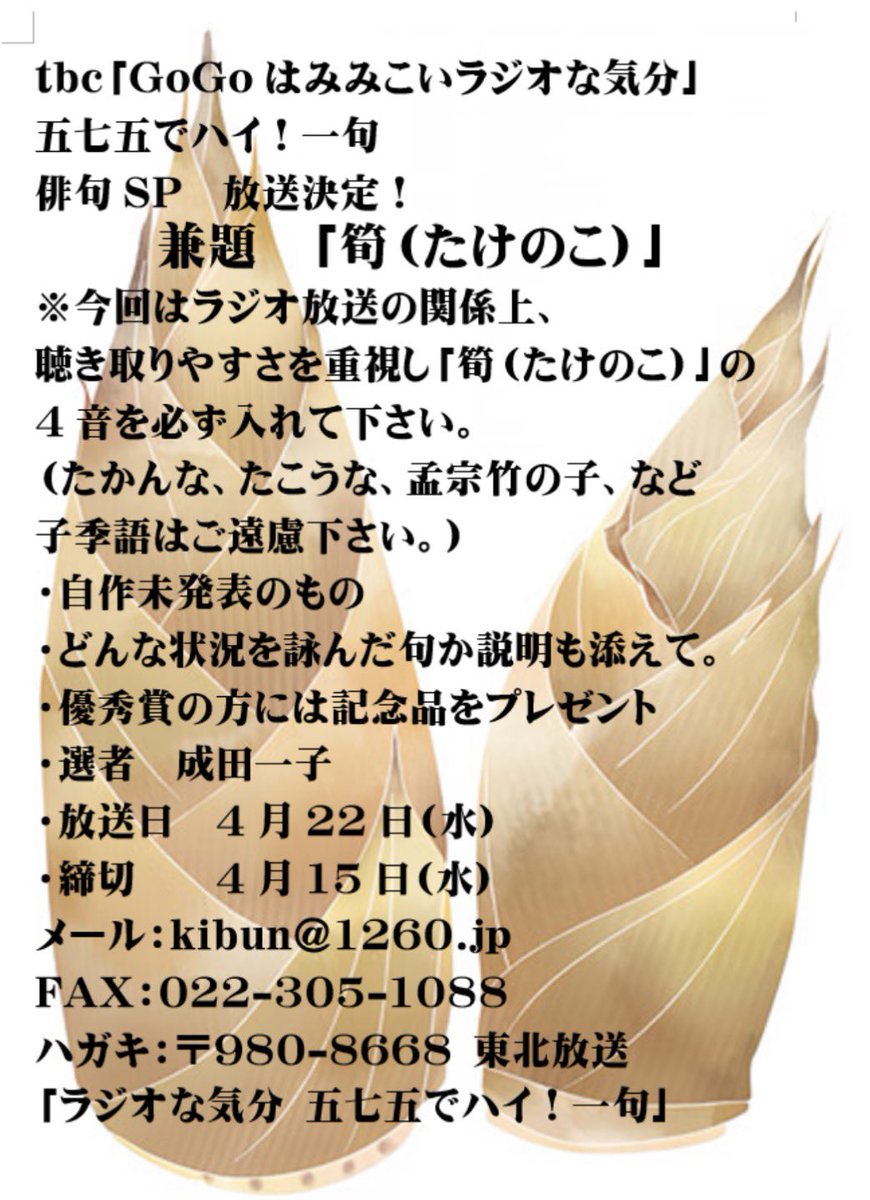 tbc「GoGoはみみこいラジオな気分」五七五でハイ！一句SP
兼題　「筍（たけのこ）」
※子季語は不可
未発表のもの
選者　成田一子
放送日　4月22日(水)
締切　　4月15日(水)
メール：kibun@1260.jp
FAX：022-305-1088
ハガキ：〒980-8668 東北放送 ラジオな気分