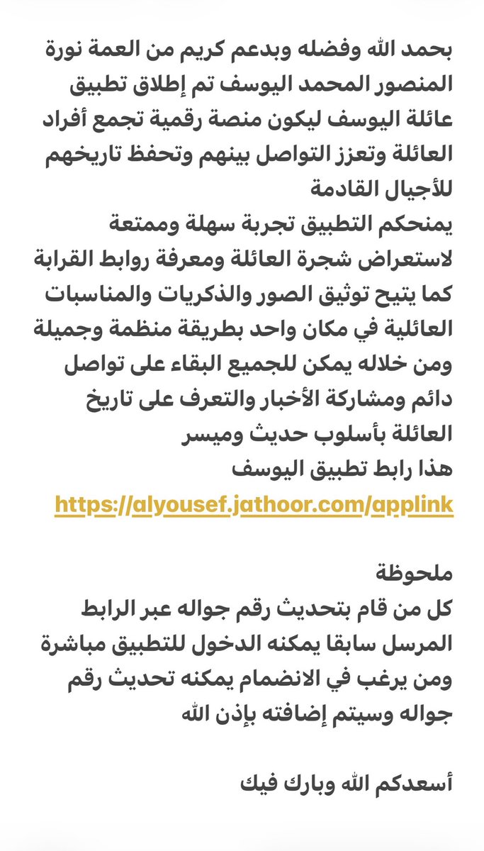 بحمد الله وفضله وبدعم كريم من العمة نورة المنصور اليوسف تم إطلاق تطبيق عائلة اليوسف

هذا رابط تطبيق اليوسف
alyousef.jathoor.com/applink

ملحوظة
يجب تحديث رقم الجوال عبر الرابط المرسل سابقا للتمكن من الدخول للتطبيق

أسعدكم الله وبارك فيك